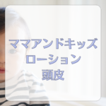 【最新版】赤ちゃんの頭皮ケアに最適！ママアンドキッズ ローション・ヘッドモイストの使い方と口コミまとめ